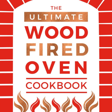 The Ultimate Wood-Fired Oven Cookbook: Recipes, Tips and Tricks that Make the Most of Your Outdoor Oven