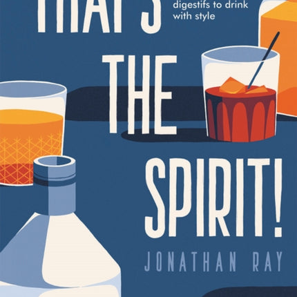 That's the Spirit!: 100 of the World's Greatest Spirits and Liqueurs to Drink with Style