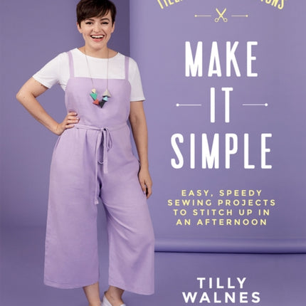 Tilly and the Buttons: Make It Simple: Easy, Speedy Sewing Projects to Stitch up in an Afternoon