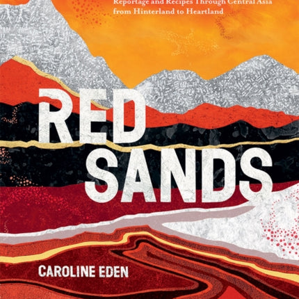 Red Sands: Reportage and Recipes Through Central Asia, from Hinterland to Heartland