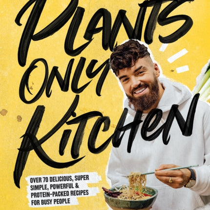 Plants Only Kitchen: Over 70 Delicious, Super-simple, Powerful & Protein-packed Recipes for Busy People