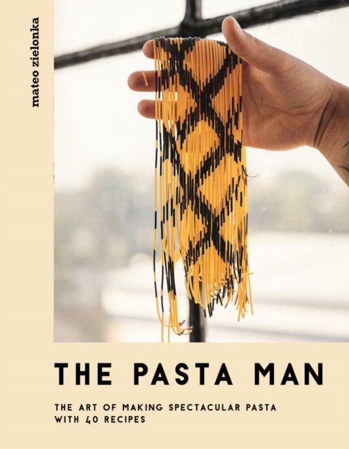 The Pasta Man: The Art of Making Spectacular Pasta – with 40 Recipes