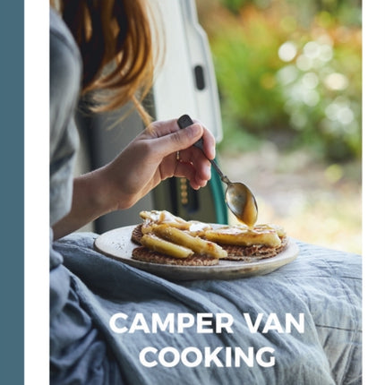 Camper Van Cooking: From Quick Fixes to Family Feasts, 70 Recipes, All on the Move