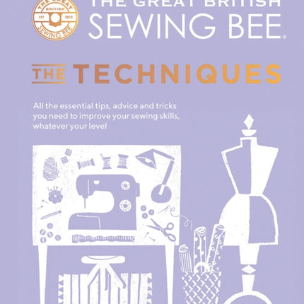 The Great British Sewing Bee: The Techniques: All the Essential Tips, Advice and Tricks You Need to Improve Your Sewing Skills, Whatever Your Level