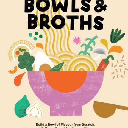 Bowls & Broths: Build a Bowl of Flavour from Scratch, with Dumplings, Noodles, and More