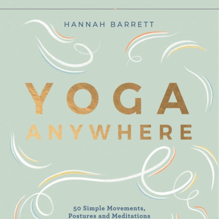 Yoga Anywhere: 50 Simple Movements, Postures and Meditations for Any Place, Any Time