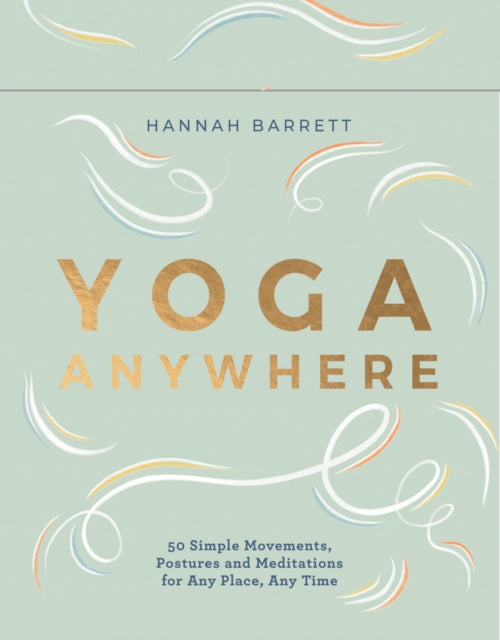 Yoga Anywhere: 50 Simple Movements, Postures and Meditations for Any Place, Any Time