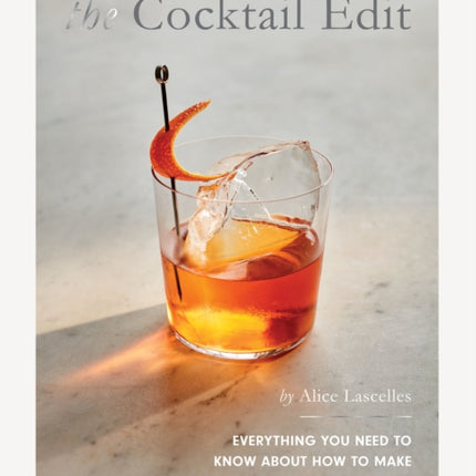 The Cocktail Edit: Everything You Need to Know About How to Make All the Drinks that Matter