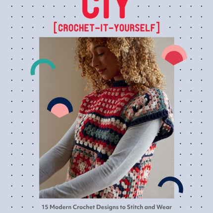 CIY: Crochet-It-Yourself: 15 Modern Crochet Designs to Stitch and Wear