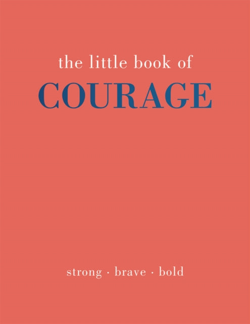 The Little Book of Courage: Strong. Brave. Bold.