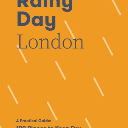 Rainy Day London: A Practical Guide: 100 Places to Keep Dry