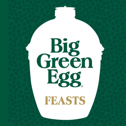 Big Green Egg Feasts: Innovative Recipes to Cook for Friends and Family