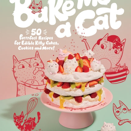 Bake Me a Cat: 50 Purrfect Recipes for Edible Kitty Cakes, Cookies and More!