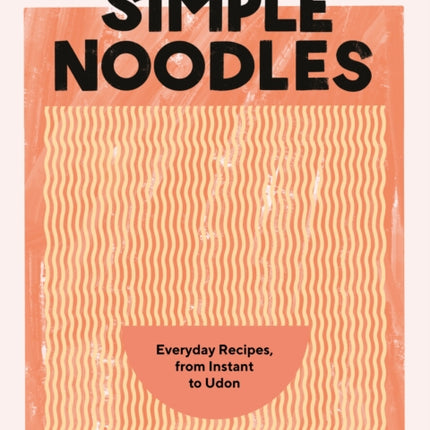 Simple Noodles: Everyday Recipes, from Instant to Udon