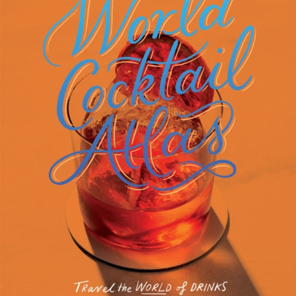 World Cocktail Atlas: Travel the World of Drinks Without Leaving Home - Over 230 Cocktail Recipes