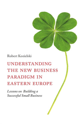 Understanding the New Business Paradigm in Eastern Europe: Lessons on Building a Successful Small Business