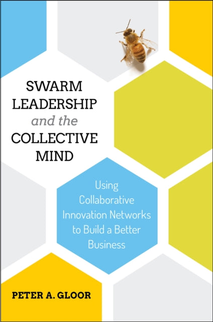 Swarm Leadership and the Collective Mind: Using Collaborative Innovation Networks to Build a Better Business