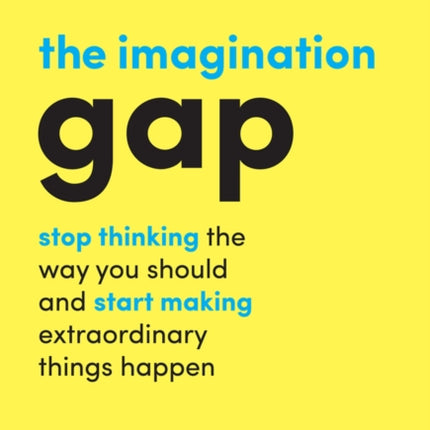 The Imagination Gap: Stop Thinking the Way You Should and Start Making Extraordinary Things Happen