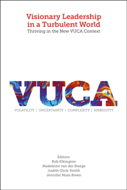 Visionary Leadership in a Turbulent World: Thriving in the New VUCA Context