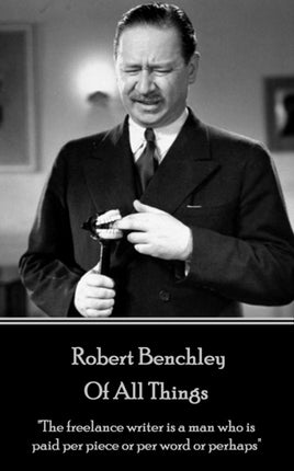 Robert Benchley - Of All Things: "The freelance writer is a man who is paid per piece or per word or perhaps"