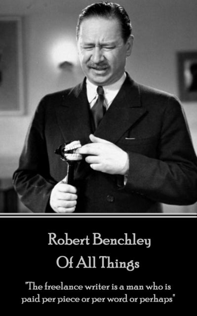 Robert Benchley - Of All Things: "The freelance writer is a man who is paid per piece or per word or perhaps"