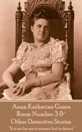 Anna Katherine Green - Room Number 3 & Other Detective Stories: "It is not for me to suspect but to detect"