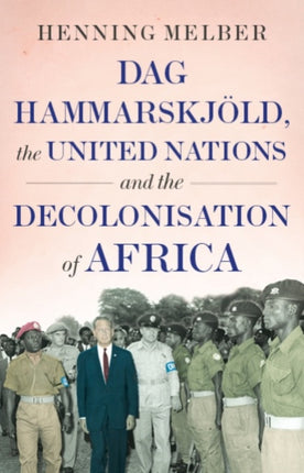 Dag Hammarskjöld, the United Nations, and the Decolonisation of Africa 