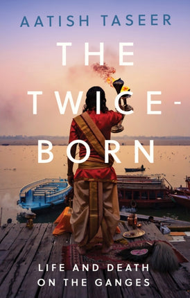 The Twice-Born: Life and Death on the Ganges