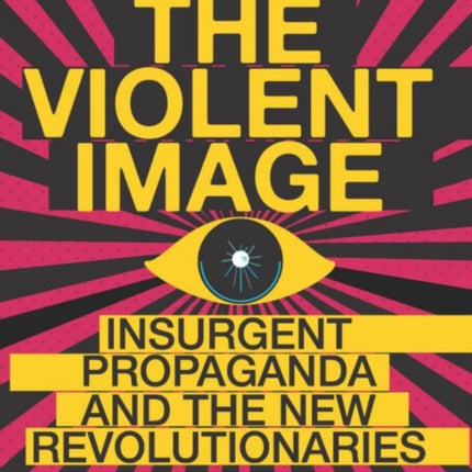 The Violent Image: Insurgent Propaganda and the New Revolutionaries