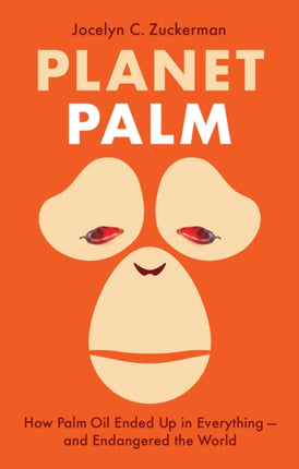 Planet Palm: How Palm Oil Ended Up in Everything—and Endangered the World