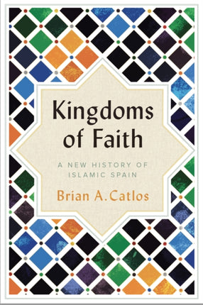 Kingdoms of Faith : A New History of Islamic Spain 