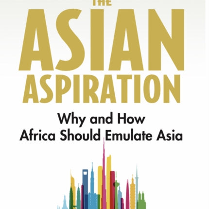 The Asian Aspiration: Why and How Africa Should Emulate Asia--and What It Should Avoid