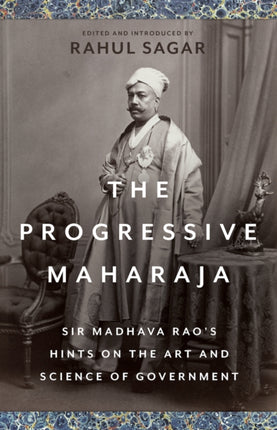 The Progressive Maharaja: Sir Madhava Rao's Hints on the Art and Science of Government