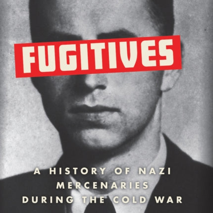 Fugitives: A History of Nazi Mercenaries During the Cold War