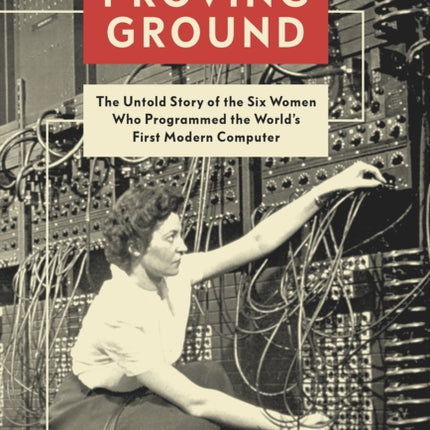 Proving Ground: The Untold Story of the Six Women Who Programmed the World’s First Modern Computer