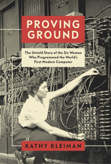 Proving Ground: The Untold Story of the Six Women Who Programmed the World’s First Modern Computer