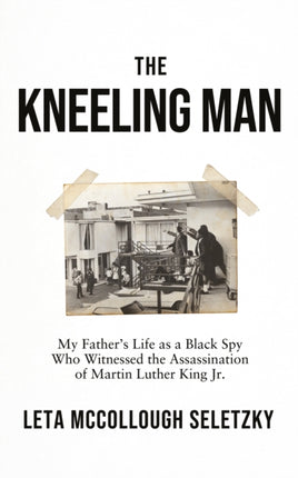 The Kneeling Man: My Father's Life as a Black Spy Who Witnessed the Assassination of Martin Luther King Jr.