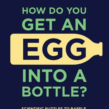 How Do You Get An Egg Into A Bottle?: Scientific puzzles to baffle and bemuse your brain