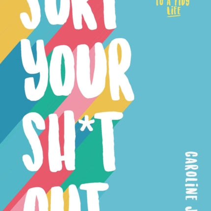 Sort Your Sh*t Out: Easy steps to a tidy life