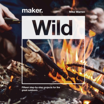 Maker.Wild: 15 step-by-step projects for the great outdoors