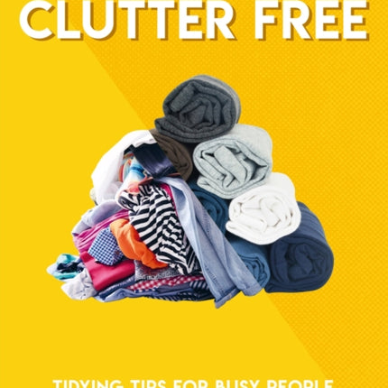 How to Go Clutter Free: Tidying tips for busy people