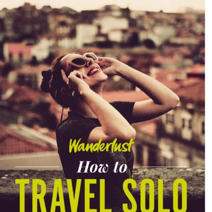 Wanderlust - How to Travel Solo: Holiday tips for