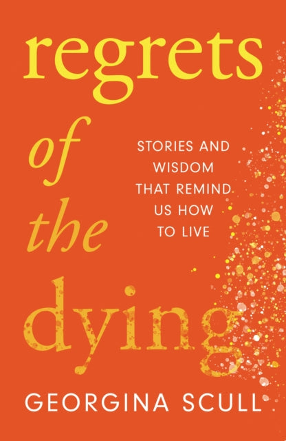 Regrets of the Dying: Stories and Wisdom That Remind Us How to Live