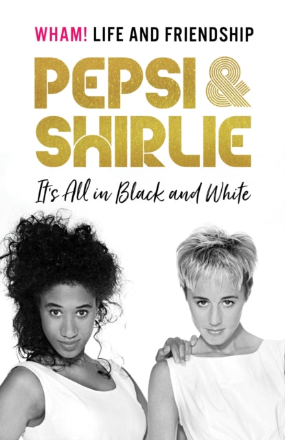 Pepsi & Shirlie - It's All in Black and White: Wham! Life and Friendship