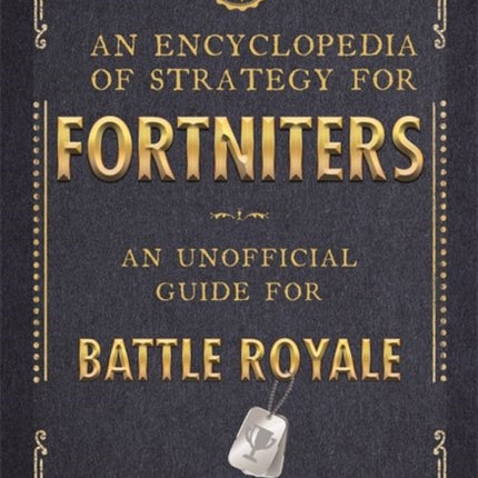 An Encyclopedia of Strategy for Fortniters: An Unofficial Guide for Battle Royale