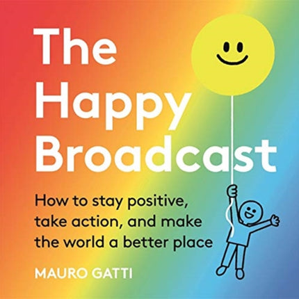 The Happy Broadcast: How to stay positive, take action, and make the world a better place