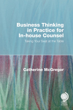 Business Thinking in Practice for In-House Counsel: Taking Your Seat at the Table