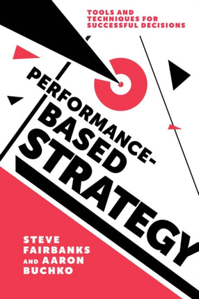 Performance-Based Strategy: Tools and Techniques for Successful Decisions