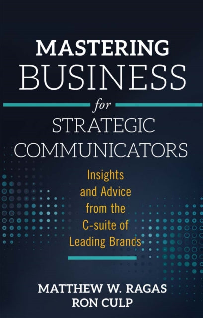 Mastering Business for Strategic Communicators: Insights and Advice from the C-suite of Leading Brands