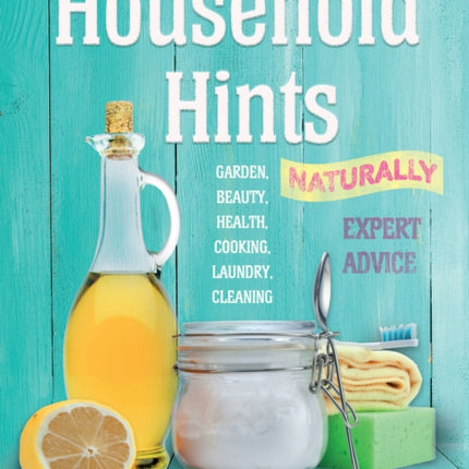 Household Hints, Naturally (US edition): Garden, Beauty, Health, Cooking, Laundry, Cleaning